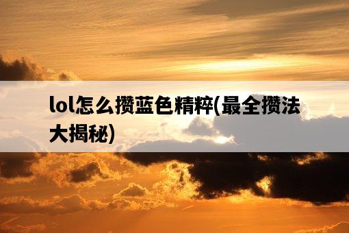 lol怎么攢藍色精粹，最全攢法大揭秘-圖1
