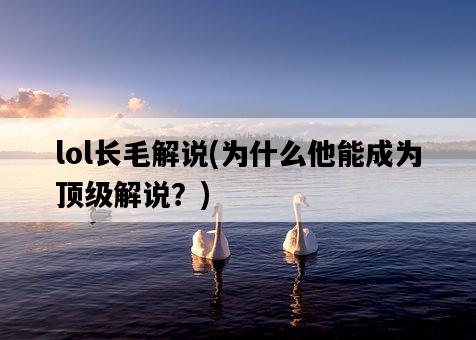 lol長毛解說，為什么他能成為頂級解說？-圖1