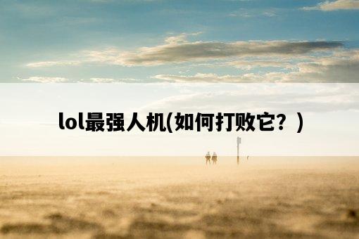 lol最強人機，如何打敗它？-圖1