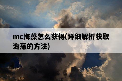 mc海藻怎么獲得，詳細解析獲取海藻的方法-圖1