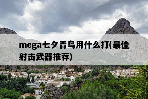 mega七夕青鳥用什么打，最佳射擊武器推薦-圖1