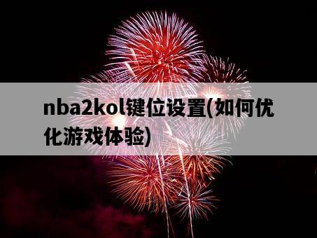 nba2kol鍵位設置，如何優化游戲體驗-圖1