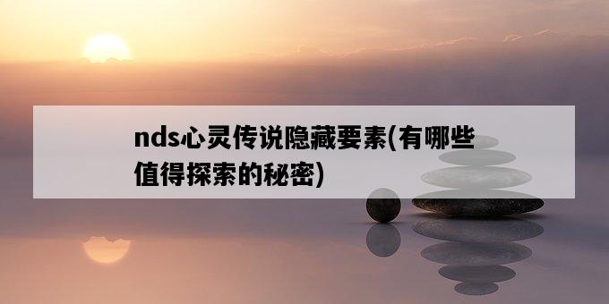 nds心靈傳說隱藏要素，有哪些值得探索的秘密-圖1