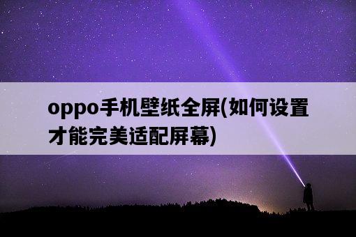 oppo手機壁紙全屏，如何設置才能完美適配屏幕-圖1