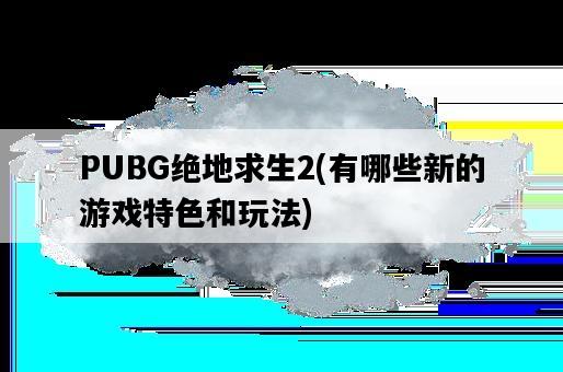 PUBG絕地求生2，有哪些新的游戲特色和玩法-圖1