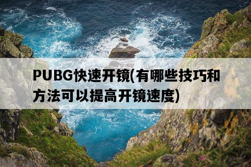 PUBG快速開鏡，有哪些技巧和方法可以提高開鏡速度-圖1