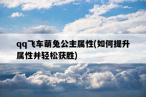 qq飛車萌兔公主屬性，如何提升屬性并輕松獲勝-圖1