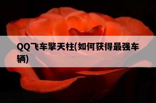QQ飛車擎天柱，如何獲得最強車輛-圖1