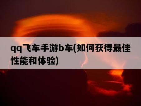 qq飛車手游b車，如何獲得最佳性能和體驗-圖1