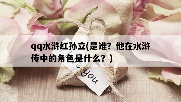 qq水滸紅孫立，是誰？他在水滸傳中的角色是什么？-圖1