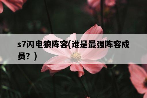 s7閃電狼陣容，誰是最強陣容成員？-圖1
