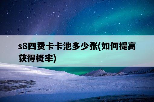 s8四費卡卡池多少張,如何提高獲得概率-圖1 s8四費卡卡池多少張,如何提高獲得概率-圖1