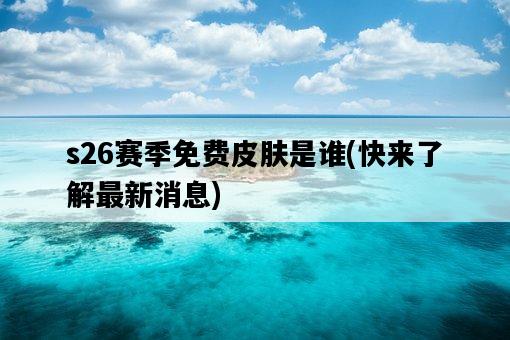 s26賽季免費皮膚是誰,快來了解最新消息-圖1 s26賽季免費皮膚是誰,快來了解最新消息-圖1