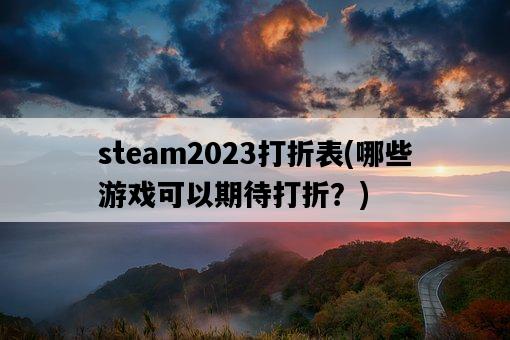 steam2023打折表，哪些游戲可以期待打折？-圖1