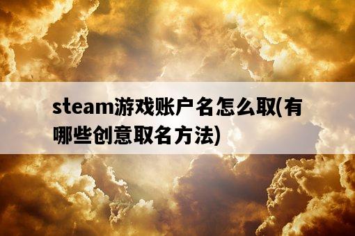 steam游戲賬戶名怎么取，有哪些創意取名方法-圖1