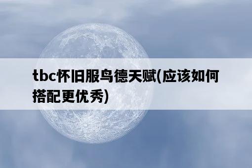 tbc懷舊服鳥德天賦，應該如何搭配更優秀-圖1