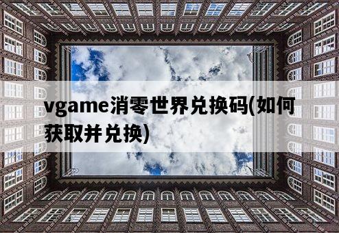 vgame消零世界兌換碼，如何獲取并兌換-圖1
