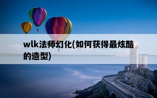 wlk法師幻化，如何獲得最炫酷的造型-圖1
