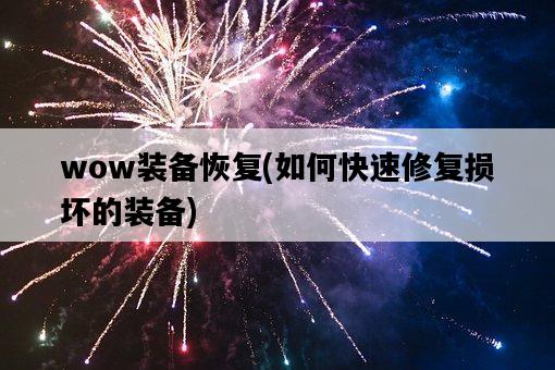 wow裝備恢復，如何快速修復損壞的裝備-圖1