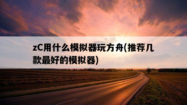 zC用什么模擬器玩方舟，推薦幾款最好的模擬器-圖1