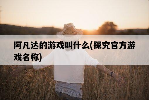 阿凡達的游戲叫什么,探究官方游戲名稱-圖1 阿凡達的游戲叫什么,探究官方游戲名稱-圖1