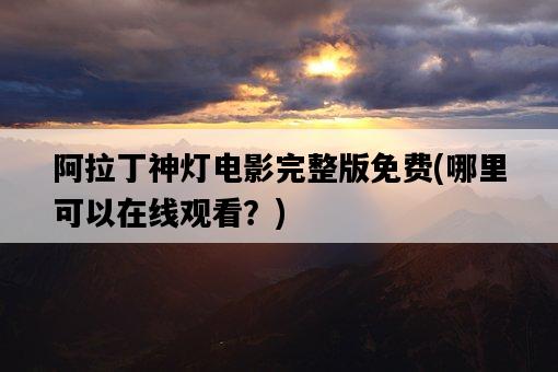 阿拉丁神燈電影完整版免費,哪里可以在線觀看?-圖1 阿拉丁神燈電影完整版免費,哪里可以在線觀看?-圖1