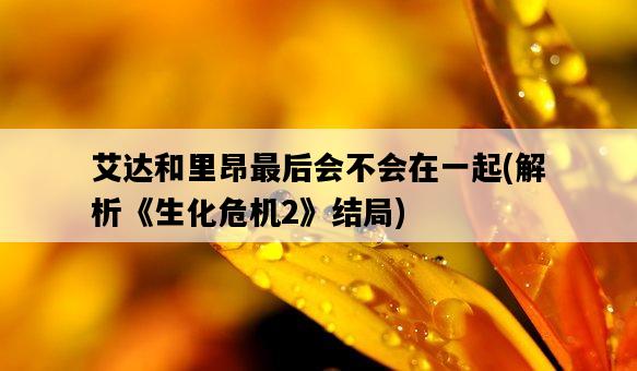 艾達和里昂最后會不會在一起，解析《生化危機2》結局-圖1
