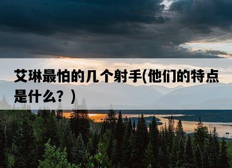 艾琳最怕的幾個射手，他們的特點是什么？-圖1