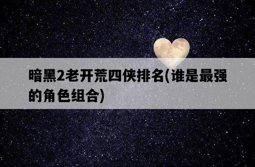 暗黑2老開荒四俠排名，誰是最強的角色組合-圖1