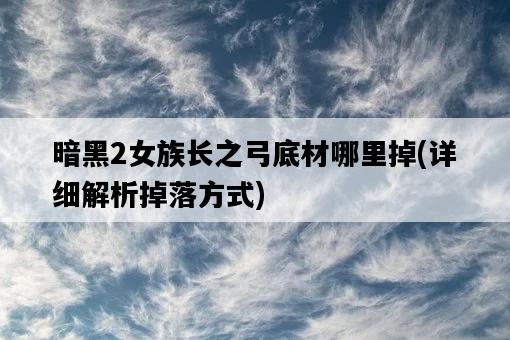 暗黑2女族長之弓底材哪里掉，詳細解析掉落方式-圖1