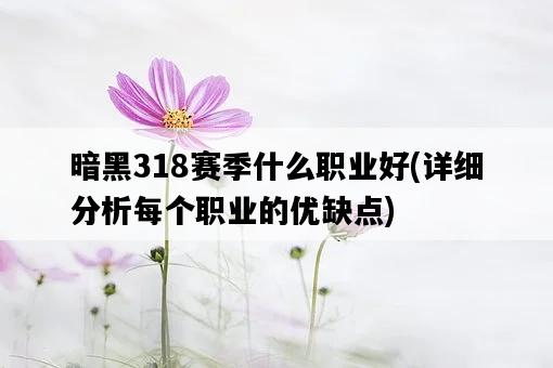 暗黑318賽季什么職業好，詳細分析每個職業的優缺點-圖1