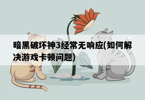 暗黑破壞神3經常無響應，如何解決游戲卡頓問題-圖1