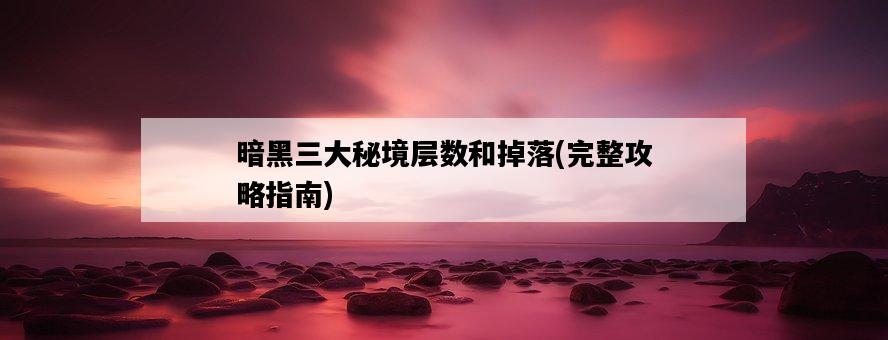 暗黑三大秘境層數和掉落，完整攻略指南-圖1