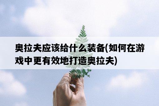 奧拉夫應該給什么裝備，如何在游戲中更有效地打造奧拉夫-圖1