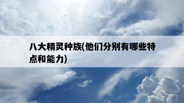 八大精靈種族，他們分別有哪些特點和能力-圖1