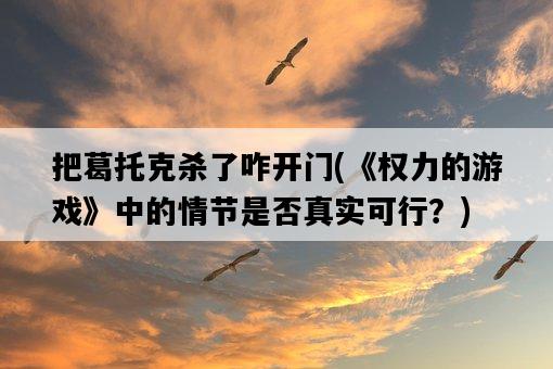 把葛托克殺了咋開門，《權力的游戲》中的情節是否真實可行？-圖1