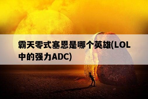 霸天零式塞恩是哪個英雄，LOL中的強力ADC-圖1