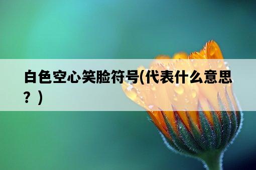 白色空心笑臉符號，代表什么意思？-圖1