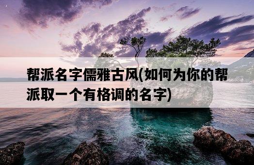 幫派名字儒雅古風，如何為你的幫派取一個有格調的名字-圖1