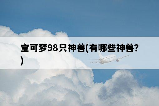 寶可夢98只神獸，有哪些神獸？-圖1