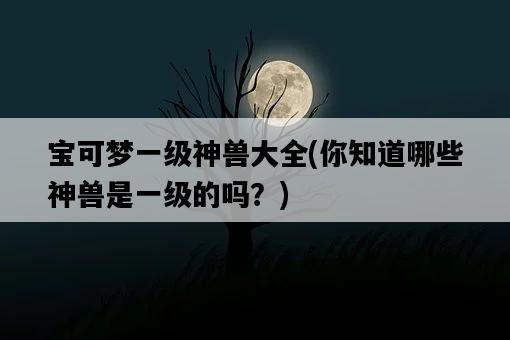 寶可夢一級神獸大全，你知道哪些神獸是一級的嗎？-圖1