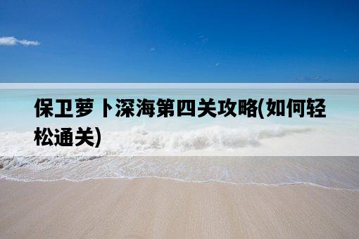 保衛蘿卜深海第四關攻略，如何輕松通關-圖1