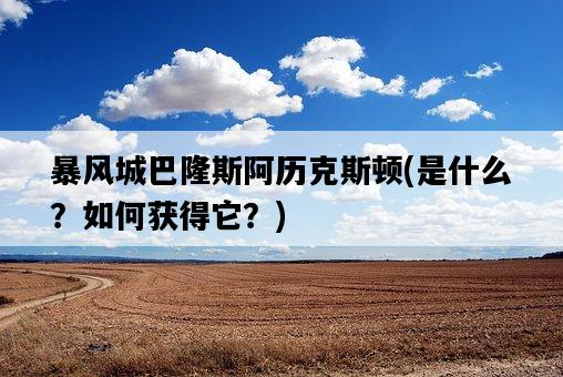 暴風城巴隆斯阿歷克斯頓，是什么？如何獲得它？-圖1
