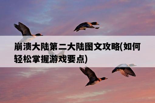 崩潰大陸第二大陸圖文攻略，如何輕松掌握游戲要點-圖1