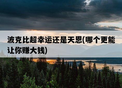 波克比超幸運還是天恩，哪個更能讓你賺大錢-圖1