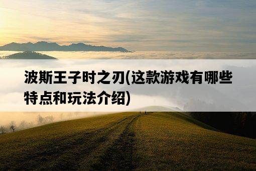波斯王子時之刃，這款游戲有哪些特點和玩法介紹-圖1