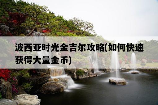 波西亞時光金吉爾攻略，如何快速獲得大量金幣-圖1
