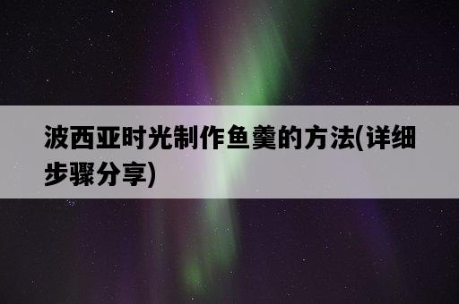 波西亞時光制作魚羹的方法，詳細步驟分享-圖1