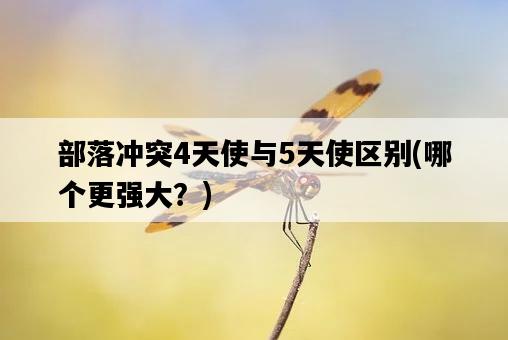 部落沖突4天使與5天使區別，哪個更強大？-圖1