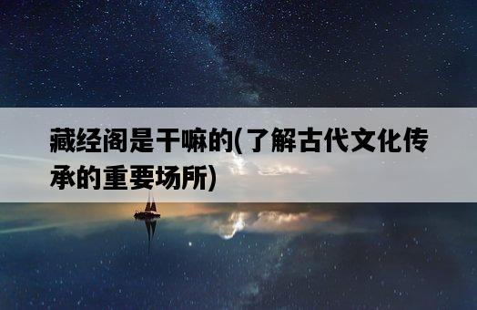 藏經閣是干嘛的，了解古代文化傳承的重要場所-圖1